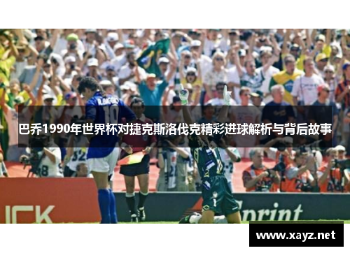 巴乔1990年世界杯对捷克斯洛伐克精彩进球解析与背后故事